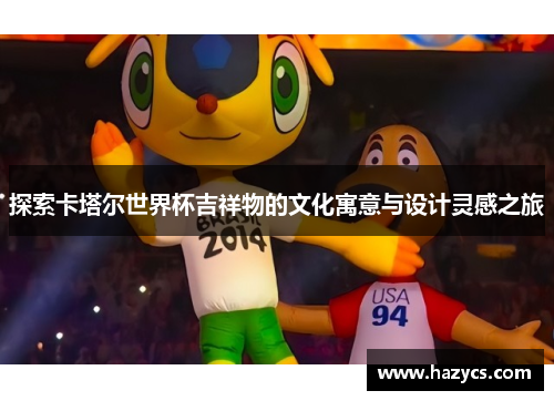 探索卡塔尔世界杯吉祥物的文化寓意与设计灵感之旅