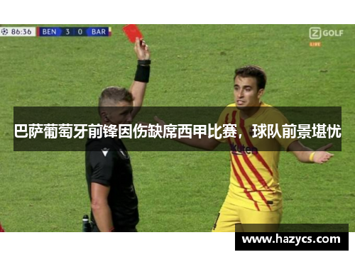 巴萨葡萄牙前锋因伤缺席西甲比赛，球队前景堪忧