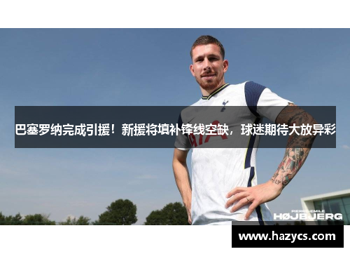 巴塞罗纳完成引援！新援将填补锋线空缺，球迷期待大放异彩
