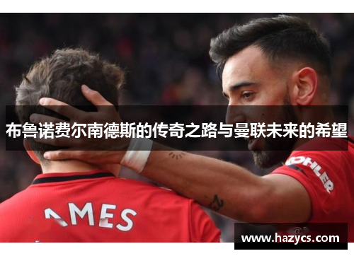 布鲁诺费尔南德斯的传奇之路与曼联未来的希望