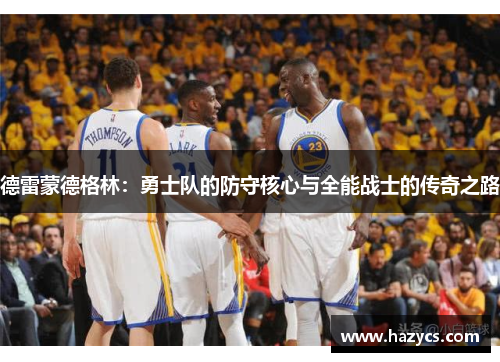 德雷蒙德格林：勇士队的防守核心与全能战士的传奇之路