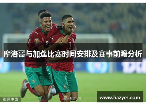 摩洛哥与加蓬比赛时间安排及赛事前瞻分析