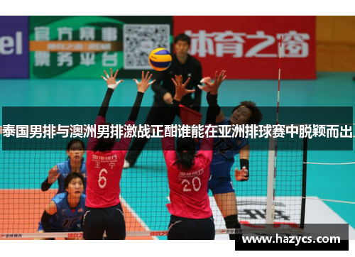 泰国男排与澳洲男排激战正酣谁能在亚洲排球赛中脱颖而出