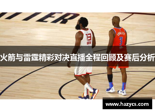 火箭与雷霆精彩对决直播全程回顾及赛后分析