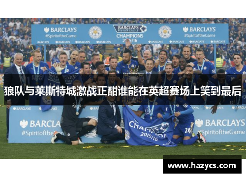 狼队与莱斯特城激战正酣谁能在英超赛场上笑到最后