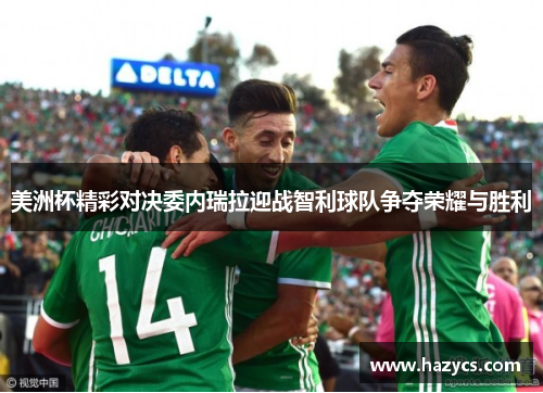 美洲杯精彩对决委内瑞拉迎战智利球队争夺荣耀与胜利
