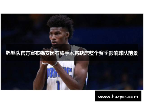 鹈鹕队官方宣布锡安因右膝手术将缺席整个赛季影响球队前景