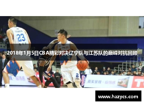 2018年1月5日CBA精彩对决辽宁队与江苏队的巅峰对抗回顾