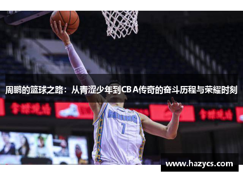 周鹏的篮球之路：从青涩少年到CBA传奇的奋斗历程与荣耀时刻