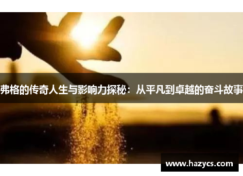 弗格的传奇人生与影响力探秘：从平凡到卓越的奋斗故事
