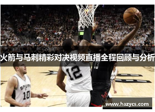 火箭与马刺精彩对决视频直播全程回顾与分析